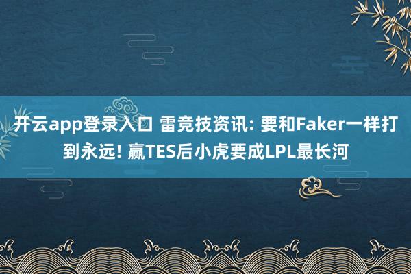 开云app登录入口 雷竞技资讯: 要和Faker一样打到永远! 赢TES后小虎要成LPL最长河