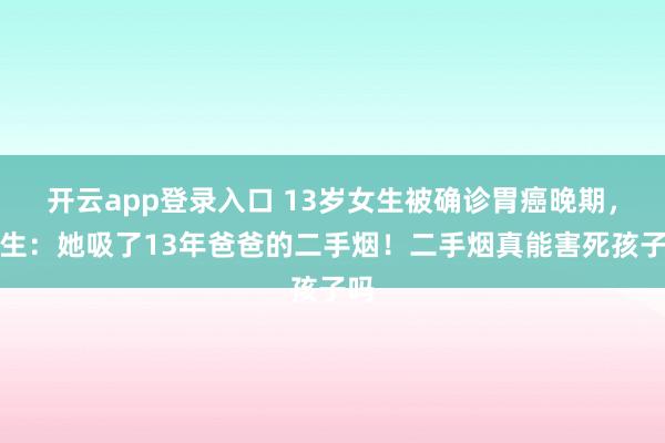 开云app登录入口 13岁女生被确诊胃癌晚期,医生:她吸了13年爸爸的二手烟!二手烟真能害死孩子吗