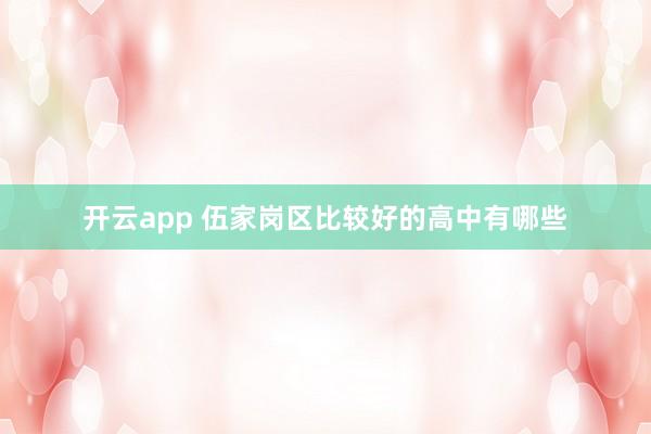 开云app 伍家岗区比较好的高中有哪些