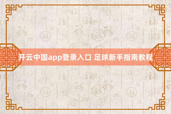 开云中国app登录入口 足球新手指南教程