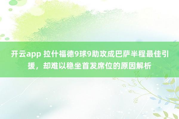 开云app 拉什福德9球9助攻成巴萨半程最佳引援,却难以稳坐首发席位的原因解析