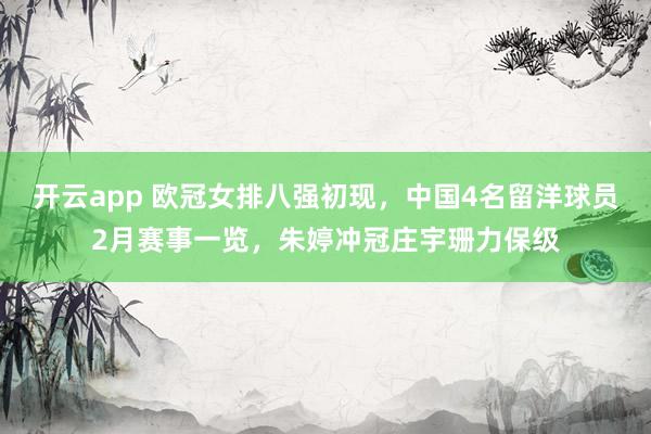 开云app 欧冠女排八强初现,中国4名留洋球员2月赛事一览,朱婷冲冠庄宇珊力保级