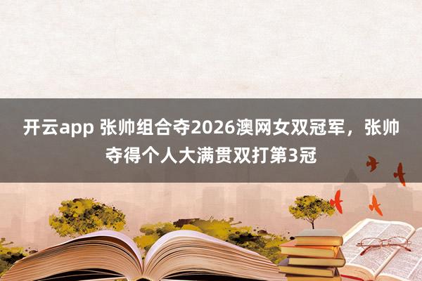 开云app 张帅组合夺2026澳网女双冠军,张帅夺得个人大满贯双打第3冠
