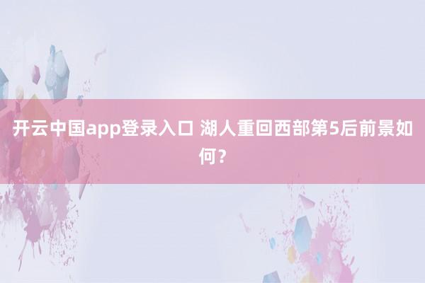 开云中国app登录入口 湖人重回西部第5后前景如何?