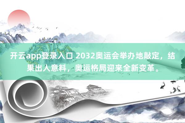 开云app登录入口 2032奥运会举办地敲定,结果出人意料,奥运格局迎来全新变革。