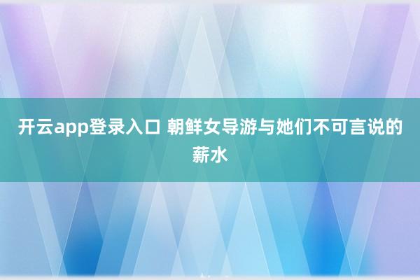 开云app登录入口 朝鲜女导游与她们不可言说的薪水