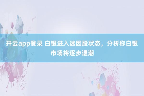 开云app登录 白银进入迷因股状态，分析称白银市场将逐步退潮