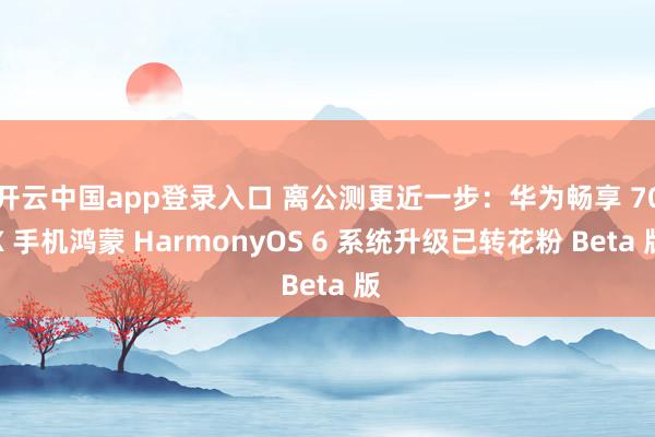 开云中国app登录入口 离公测更近一步：华为畅享 70X 手机鸿蒙 HarmonyOS 6 系统升级已转花粉 Beta 版