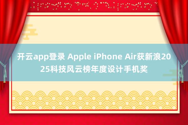 开云app登录 Apple iPhone Air获新浪2025科技风云榜年度设计手机奖