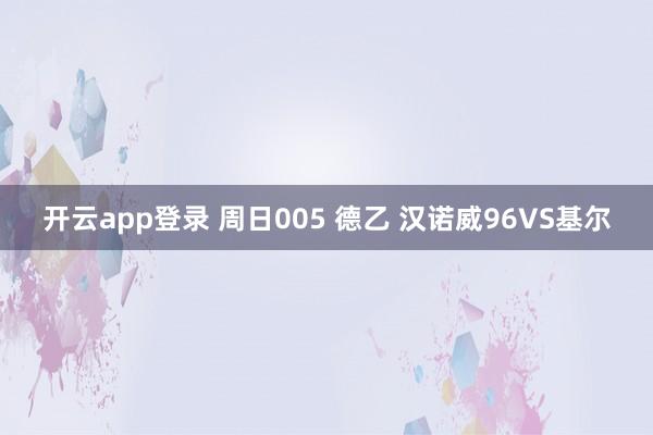 开云app登录 周日005 德乙 汉诺威96VS基尔