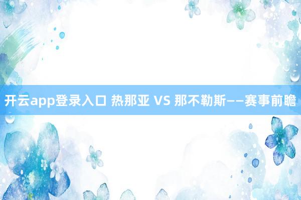 开云app登录入口 热那亚 VS 那不勒斯——赛事前瞻