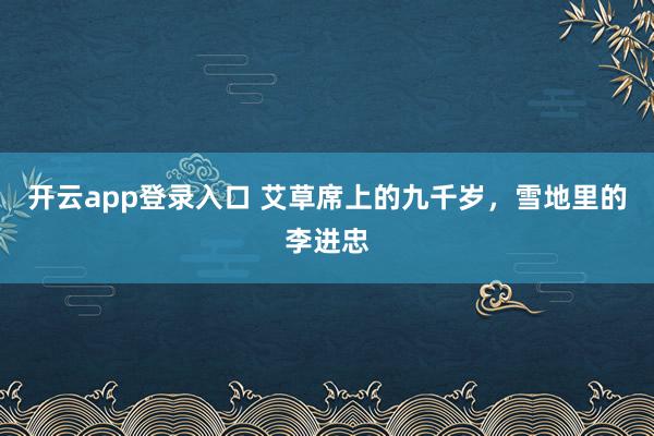 开云app登录入口 艾草席上的九千岁，雪地里的李进忠