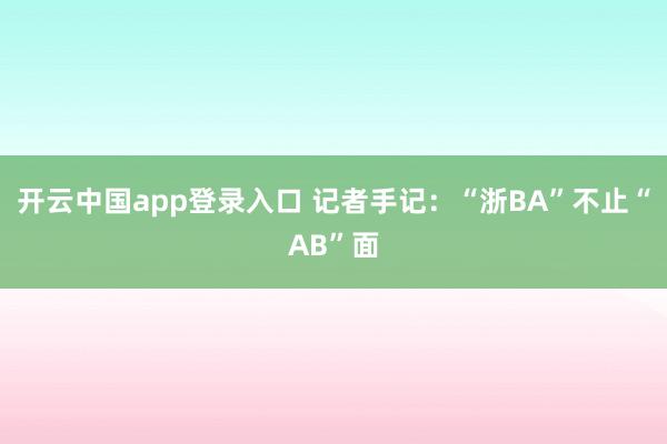 开云中国app登录入口 记者手记：“浙BA”不止“AB”面