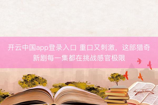 开云中国app登录入口 重口又刺激，这部猎奇新剧每一集都在挑战感官极限