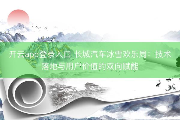 开云app登录入口 长城汽车冰雪欢乐周：技术落地与用户价值的双向赋能