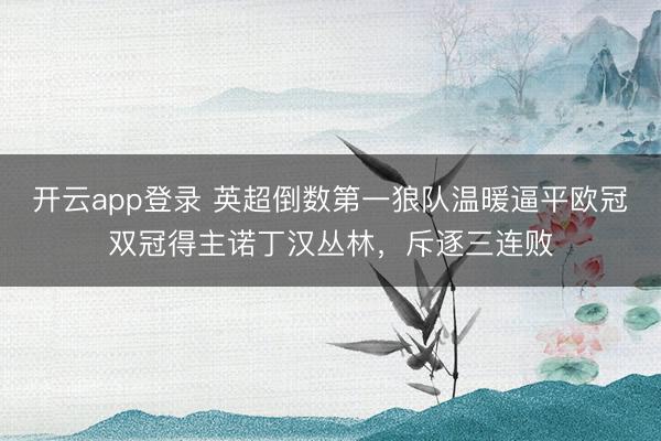 开云app登录 英超倒数第一狼队温暖逼平欧冠双冠得主诺丁汉丛林，斥逐三连败