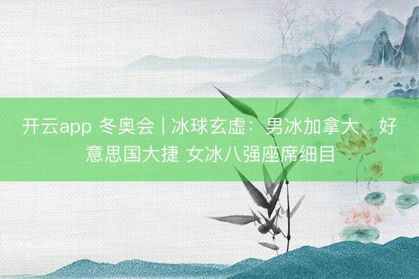 开云app 冬奥会 | 冰球玄虚:男冰加拿大、好意思国大捷 女冰八强座席细目