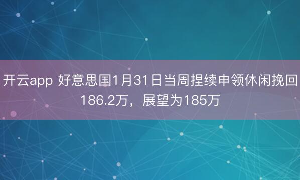 开云app 好意思国1月31日当周捏续申领休闲挽回186.2万，展望为185万