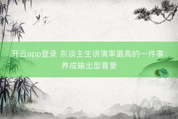 开云app登录 东谈主生讲演率最高的一件事:养成输出型喜爱