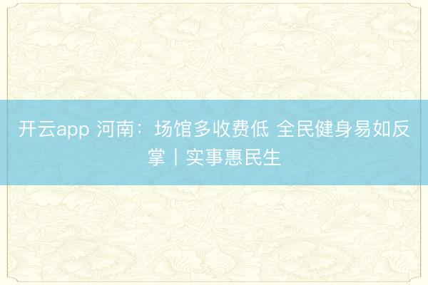 开云app 河南:场馆多收费低 全民健身易如反掌丨实事惠民生