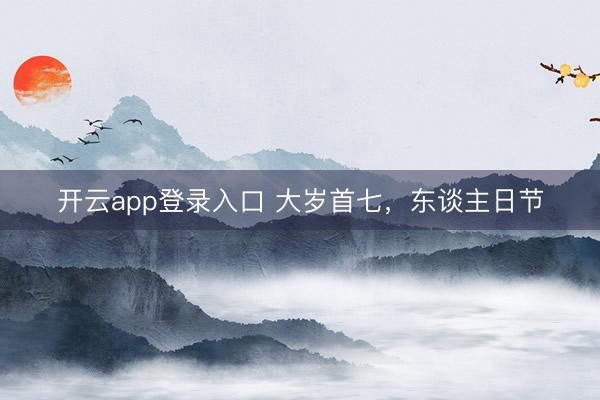 开云app登录入口 大岁首七，东谈主日节