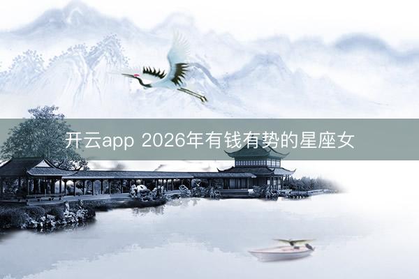 开云app 2026年有钱有势的星座女