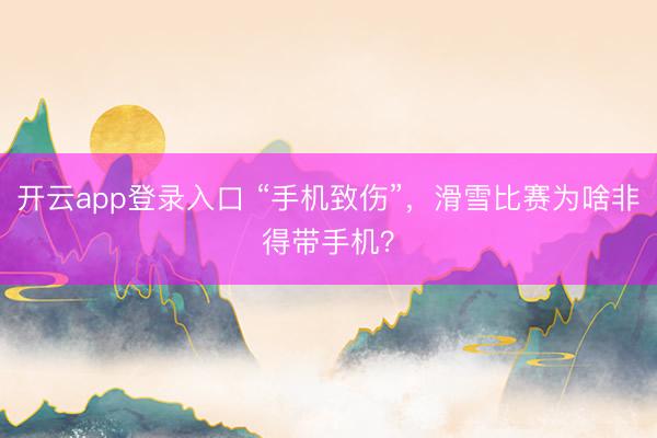 开云app登录入口 “手机致伤”，滑雪比赛为啥非得带手机？