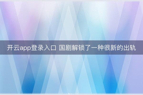 开云app登录入口 国剧解锁了一种很新的出轨