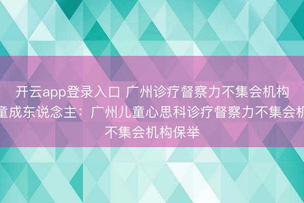 开云app登录入口 广州诊疗督察力不集会机构保举儿童成东说念主：广州儿童心思科诊疗督察力不集会机构保举