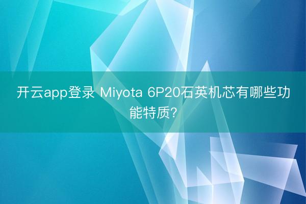 开云app登录 Miyota 6P20石英机芯有哪些功能特质？
